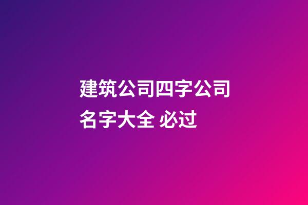 建筑公司四字公司名字大全 必过-第1张-公司起名-玄机派